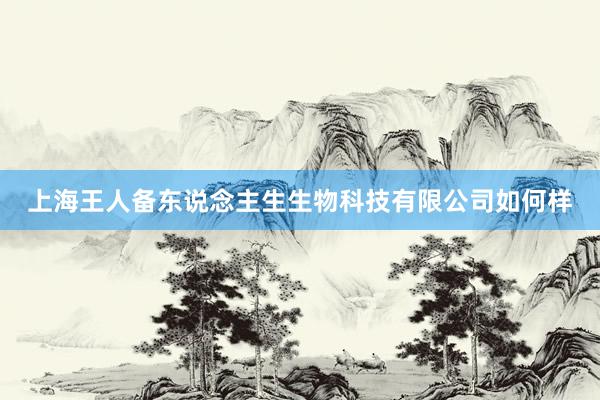 上海王人备东说念主生生物科技有限公司如何样