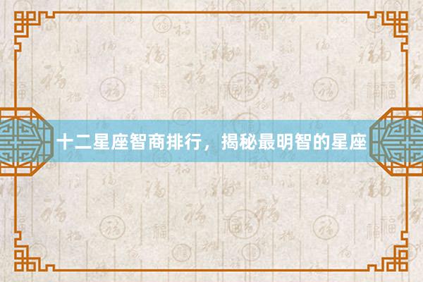 十二星座智商排行，揭秘最明智的星座