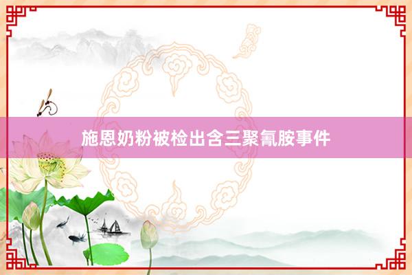 施恩奶粉被检出含三聚氰胺事件