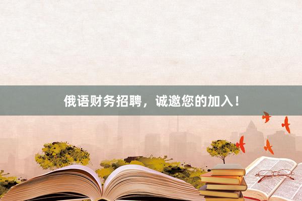 俄语财务招聘，诚邀您的加入！