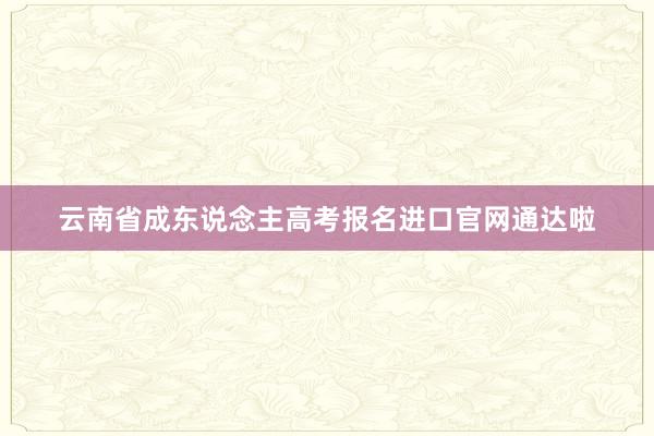 云南省成东说念主高考报名进口官网通达啦