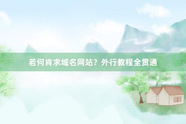 若何肯求域名网站？外行教程全贯通