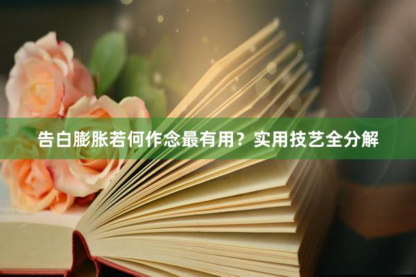 告白膨胀若何作念最有用？实用技艺全分解