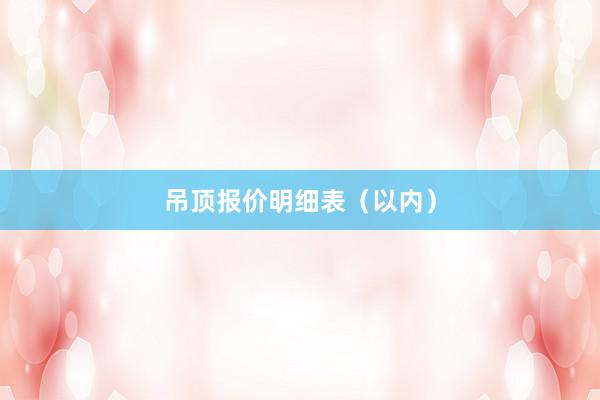 吊顶报价明细表（以内）