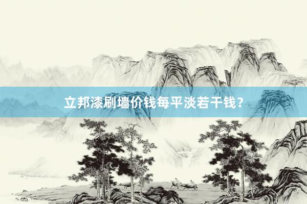 立邦漆刷墙价钱每平淡若干钱？