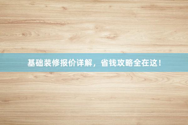 基础装修报价详解，省钱攻略全在这！