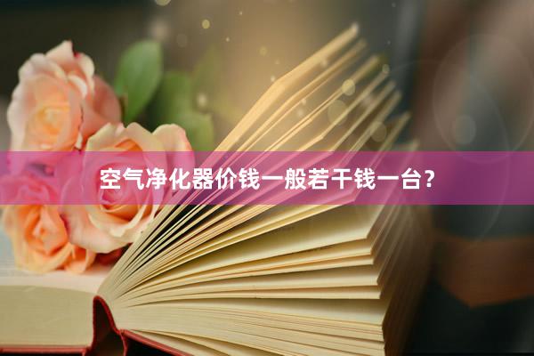 空气净化器价钱一般若干钱一台？