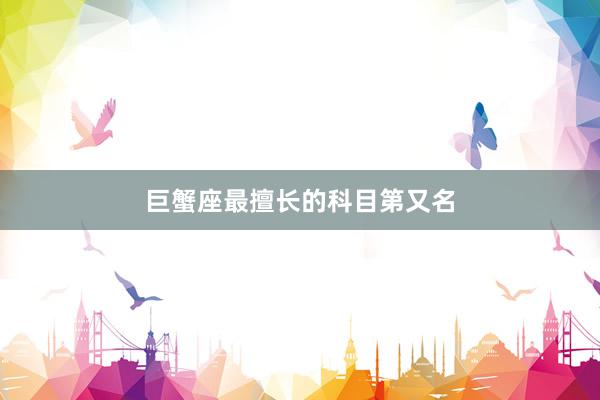 巨蟹座最擅长的科目第又名
