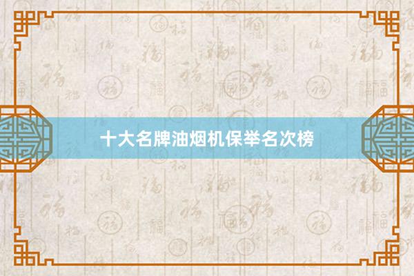 十大名牌油烟机保举名次榜