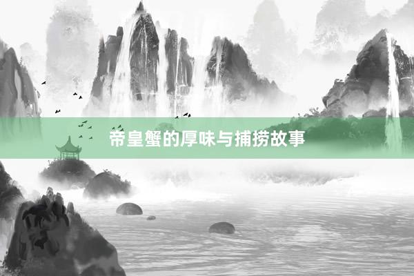 帝皇蟹的厚味与捕捞故事